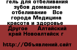 гель для отбеливания зубов домашнее отбеливание - Все города Медицина, красота и здоровье » Другое   . Алтайский край,Новоалтайск г.